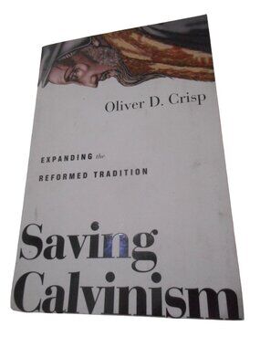 Saving Calvinism : Expanding the Reformed Tradition Oliver Crisp
